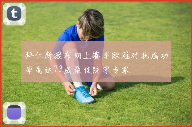 拜仁新援布朗上赛季欧冠对抗成功率高达73成最佳防守专家