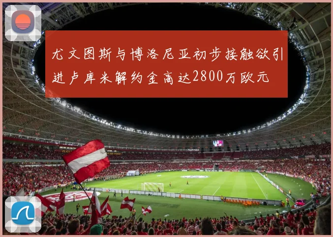 尤文图斯与博洛尼亚初步接触欲引进卢库米解约金高达2800万欧元