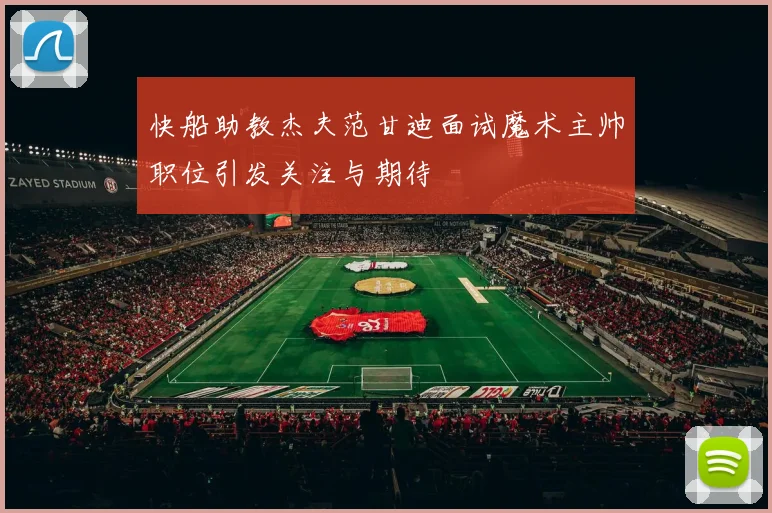 快船助教杰夫范甘迪面试魔术主帅职位引发关注与期待