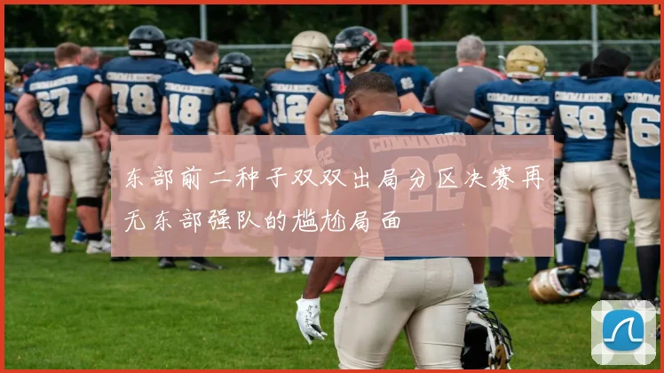 东部前二种子双双出局分区决赛再无东部强队的尴尬局面