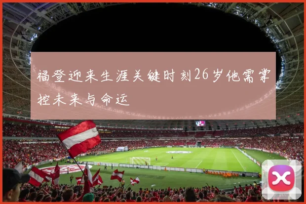 福登迎来生涯关键时刻26岁他需掌控未来与命运