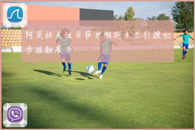 阿莫林关注贡萨尔维斯米兰引援初步接触展开
