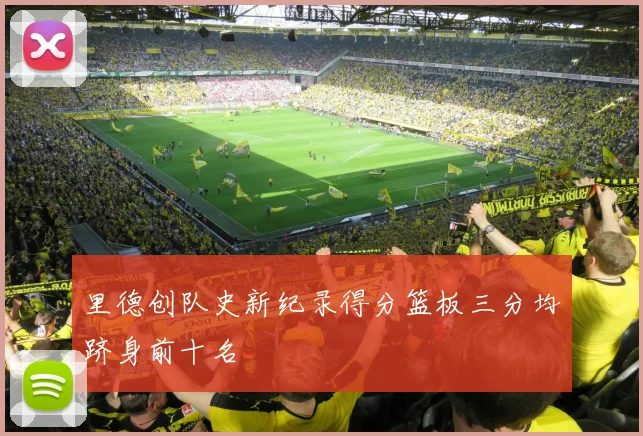 里德创队史新纪录得分篮板三分均跻身前十名