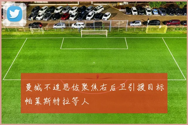 曼城不追恩佐聚焦右后卫引援目标帕莱斯特拉等人