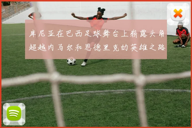 库尼亚在巴西足球舞台上崭露头角超越内马尔和恩德里克的英雄之路