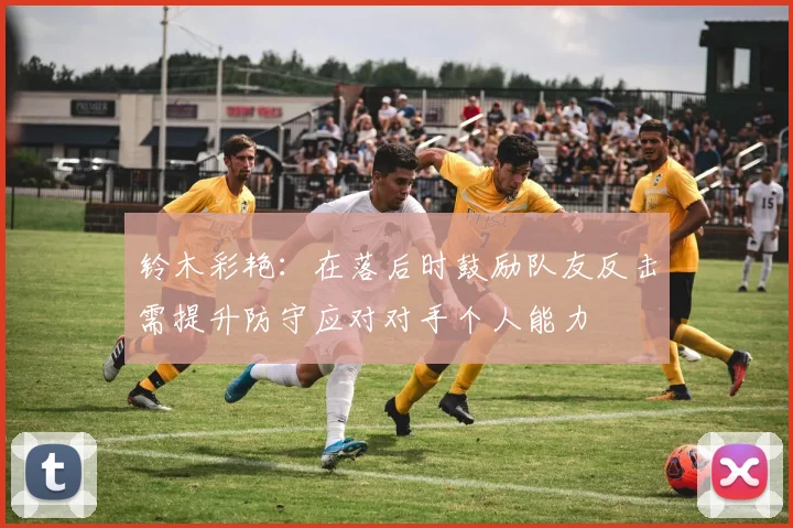 铃木彩艳：在落后时鼓励队友反击需提升防守应对对手个人能力
