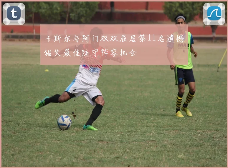 卡斯尔与阿门双双屈居第11名遗憾错失最佳防守阵容机会