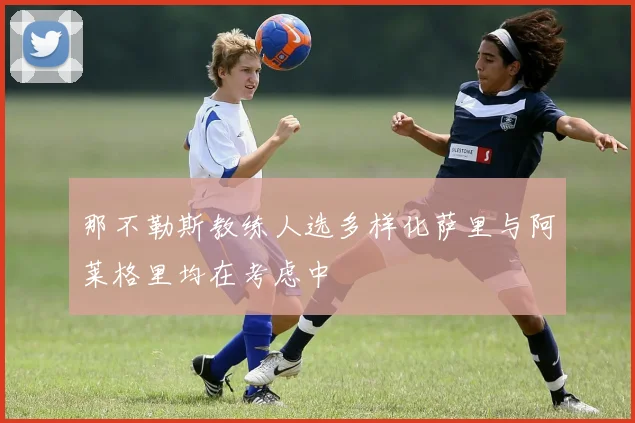 那不勒斯教练人选多样化萨里与阿莱格里均在考虑中