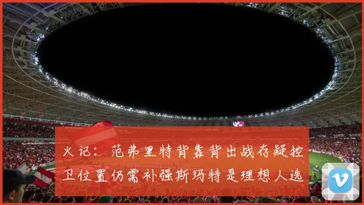 火记：范弗里特背靠背出战存疑控卫位置仍需补强斯玛特是理想人选